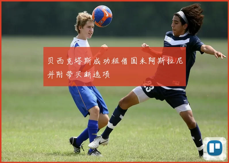 贝西克塔斯成功租借国米阿斯拉尼并附带买断选项
