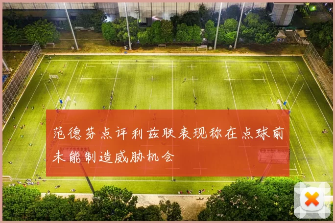 范德芬点评利兹联表现称在点球前未能制造威胁机会