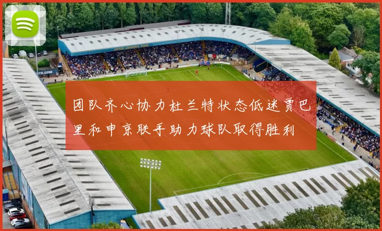 团队齐心协力杜兰特状态低迷贾巴里和申京联手助力球队取得胜利