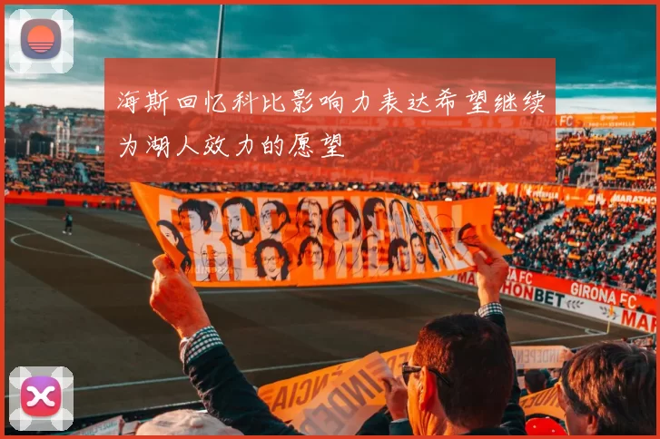 海斯回忆科比影响力表达希望继续为湖人效力的愿望