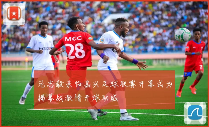 范志毅亲临嘉兴足球联赛开幕式为揭幕战激情开球助威